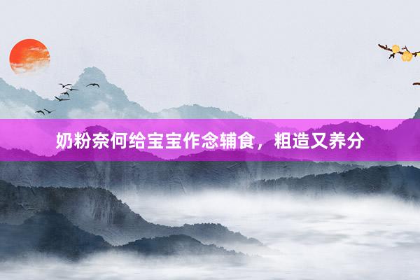 奶粉奈何给宝宝作念辅食，粗造又养分