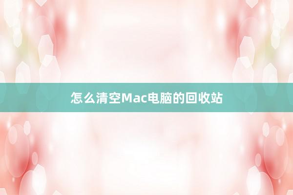 怎么清空Mac电脑的回收站